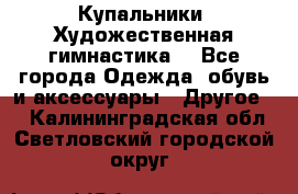 Купальники. Художественная гимнастика. - Все города Одежда, обувь и аксессуары » Другое   . Калининградская обл.,Светловский городской округ 